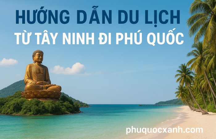 Hướng Dẫn Du Lịch Phú Quốc từ Tây Ninh