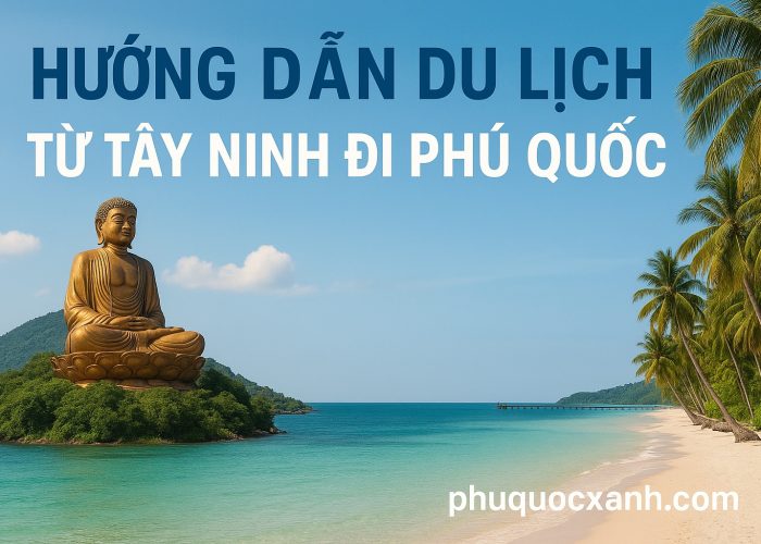 Hướng Dẫn Du Lịch Phú Quốc từ Tây Ninh